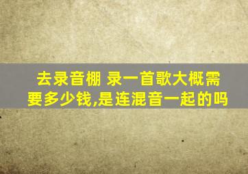 去录音棚 录一首歌大概需要多少钱,是连混音一起的吗